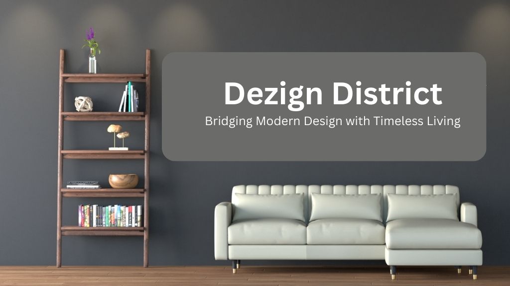 8. Dezign District: Bridging Modern Design with Timeless Living